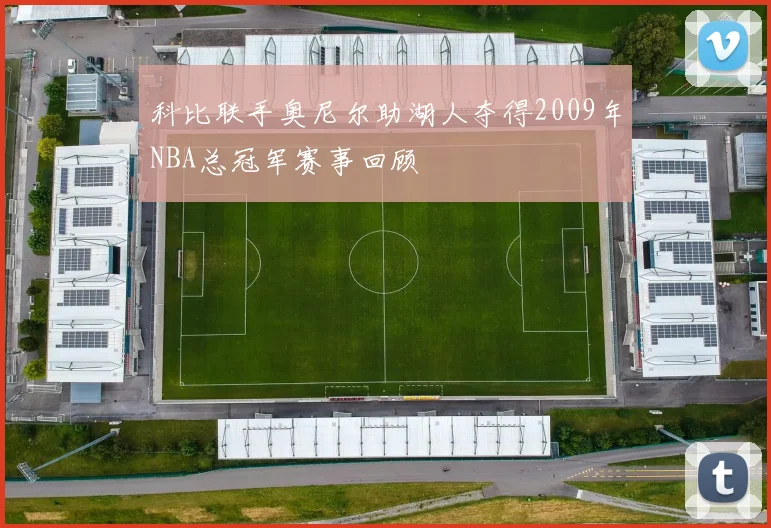 科比联手奥尼尔助湖人夺得2009年NBA总冠军赛事回顾