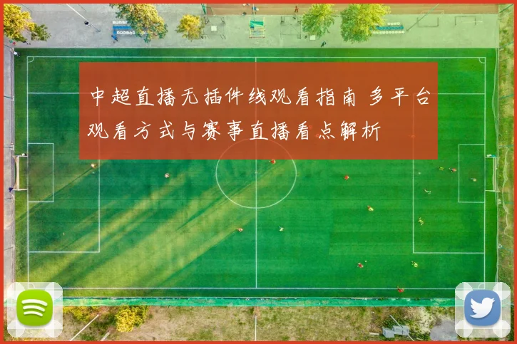 中超直播无插件线观看指南 多平台观看方式与赛事直播看点解析