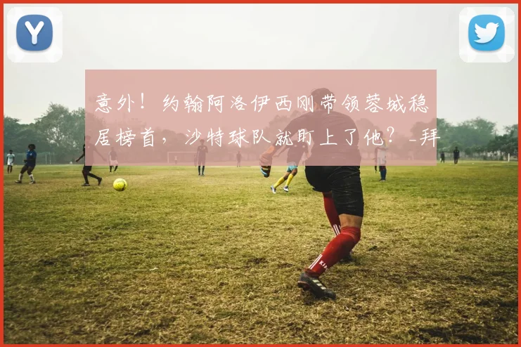 意外!约翰阿洛伊西刚带领蓉城稳居榜首,沙特球队就盯上了他?_拜合_比赛_成都