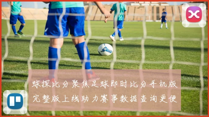 球探比分聚焦足球即时比分手机版完整版上线助力赛事数据查询更便捷