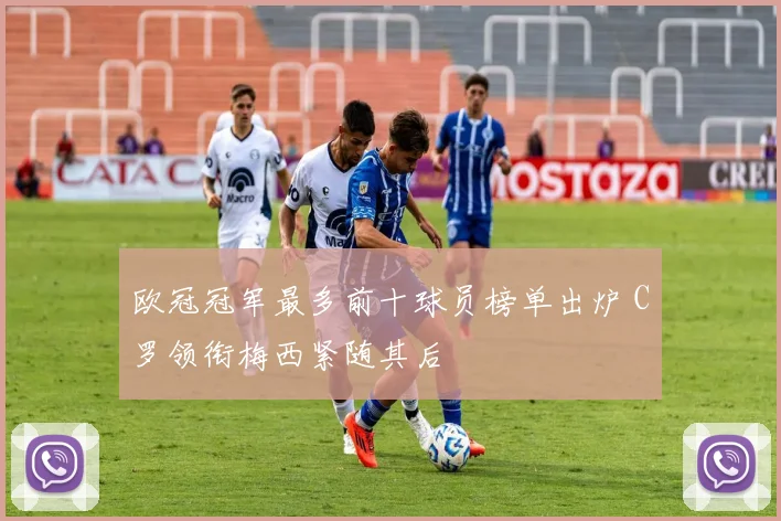 欧冠冠军最多前十球员榜单出炉 C罗领衔梅西紧随其后