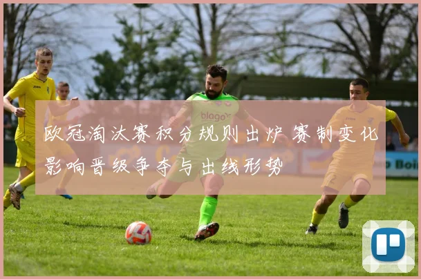 欧冠淘汰赛积分规则出炉 赛制变化影响晋级争夺与出线形势