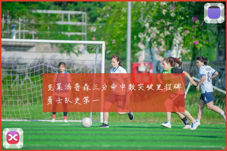 克莱汤普森三分命中数突破里程碑勇士队史第一
