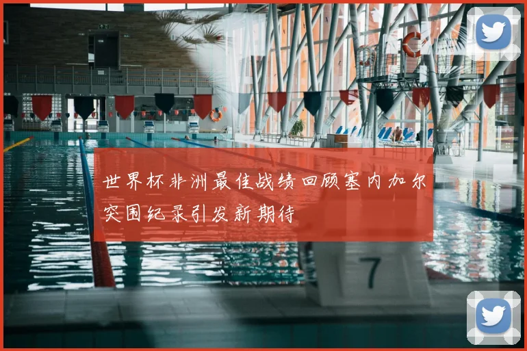 世界杯非洲最佳战绩回顾塞内加尔突围纪录引发新期待