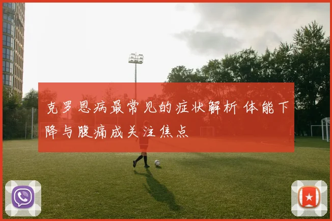 克罗恩病最常见的症状解析 体能下降与腹痛成关注焦点