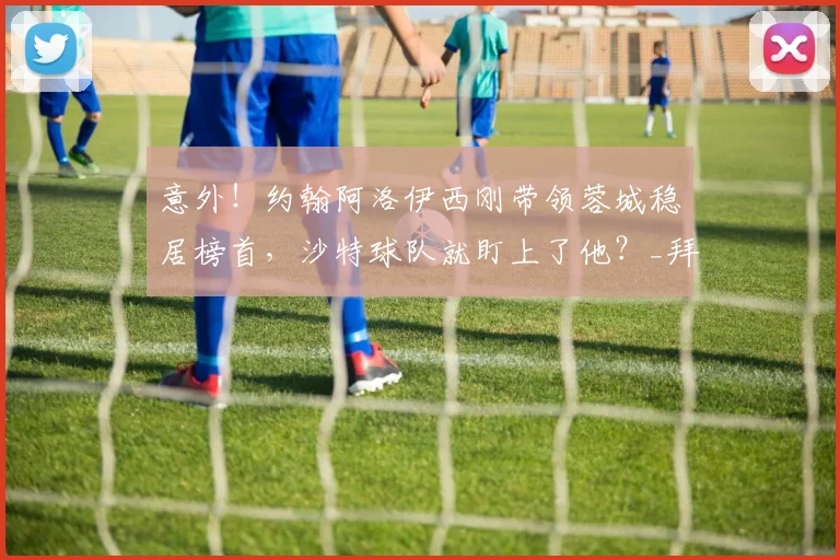 意外!约翰阿洛伊西刚带领蓉城稳居榜首,沙特球队就盯上了他?_拜合_比赛_成都