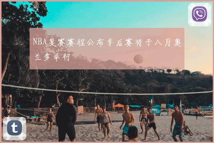 NBA复赛赛程公布季后赛将于八月奥兰多举行