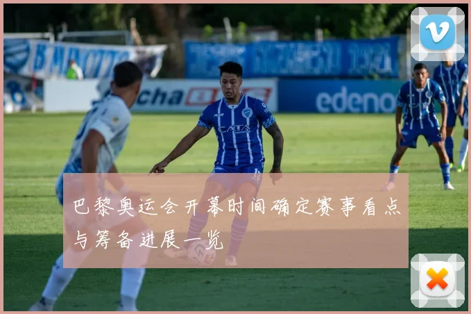 巴黎奥运会开幕时间确定赛事看点与筹备进展一览