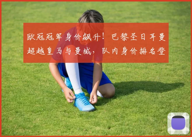 欧冠冠军身价飙升!巴黎圣日耳曼超越皇马与曼城,队内身价排名登贝莱仅第五_欧元_皇家马德里