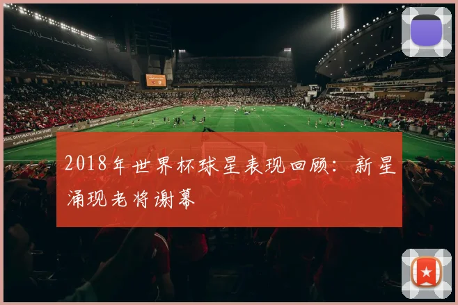 2018年世界杯球星表现回顾:新星涌现老将谢幕