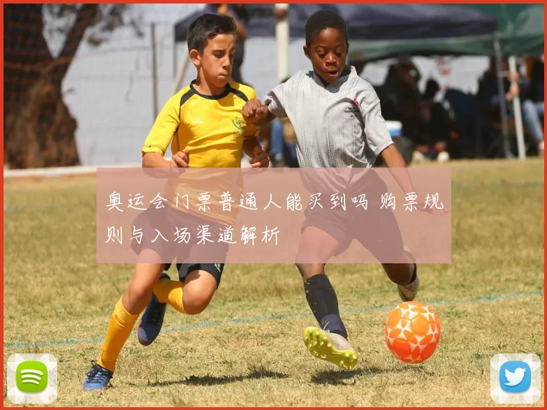 奥运会门票普通人能买到吗 购票规则与入场渠道解析