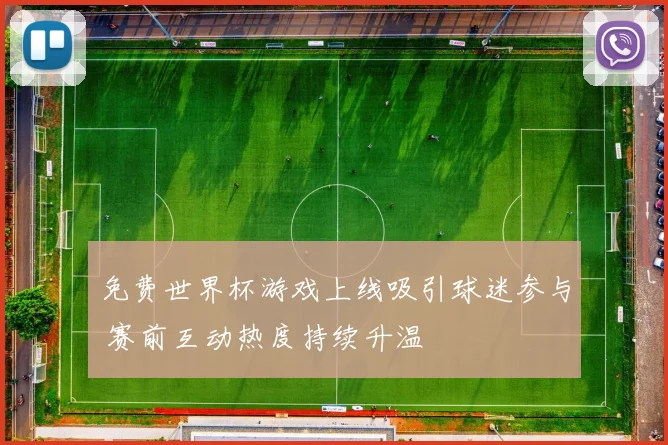 免费世界杯游戏上线吸引球迷参与 赛前互动热度持续升温