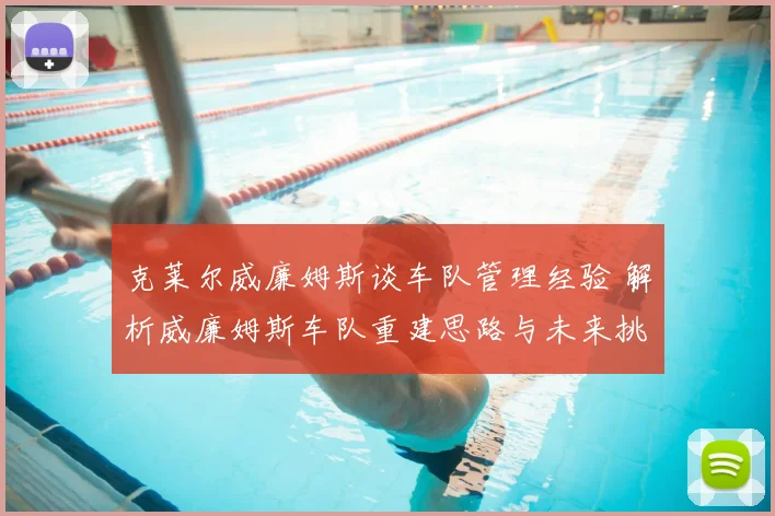 克莱尔威廉姆斯谈车队管理经验 解析威廉姆斯车队重建思路与未来挑战