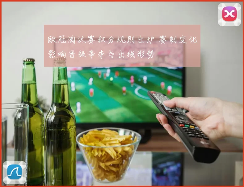 欧冠淘汰赛积分规则出炉 赛制变化影响晋级争夺与出线形势