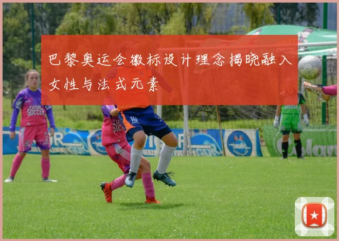 巴黎奥运会徽标设计理念揭晓融入女性与法式元素