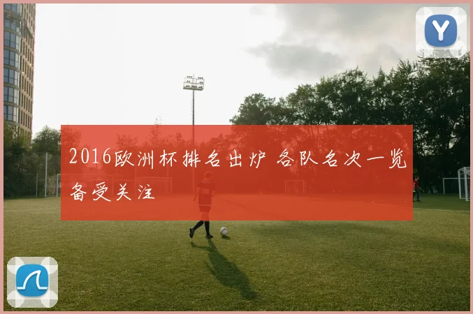 2016欧洲杯排名出炉 各队名次一览备受关注