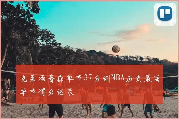 克莱汤普森单节37分创NBA历史最高单节得分记录