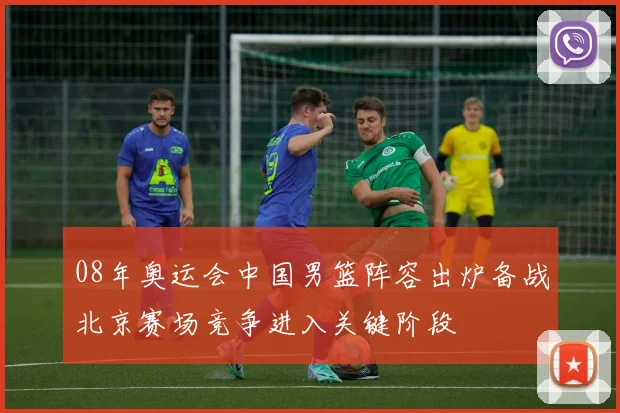 08年奥运会中国男篮阵容出炉备战北京赛场竞争进入关键阶段