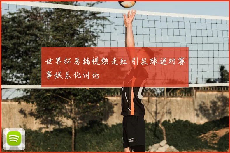 世界杯恶搞视频走红 引发球迷对赛事娱乐化讨论