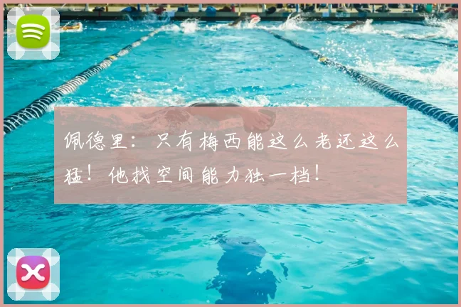 佩德里：只有梅西能这么老还这么猛！他找空间能力独一档！