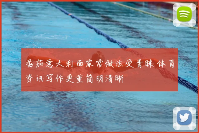 番茄意大利面家常做法受青睐 体育资讯写作更重简明清晰