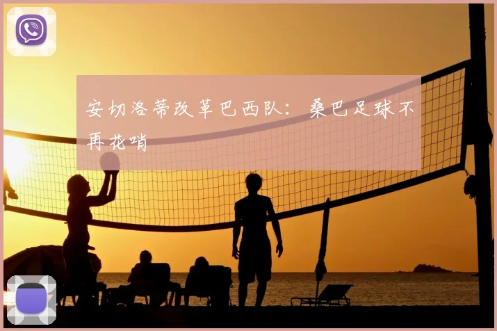 安切洛蒂改革巴西队：桑巴足球不再花哨