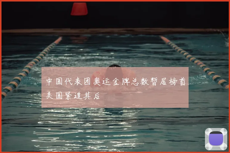 中国代表团奥运金牌总数暂居榜首美国紧追其后