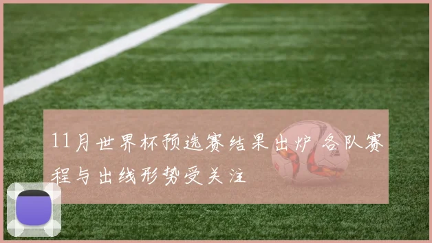 11月世界杯预选赛结果出炉 各队赛程与出线形势受关注