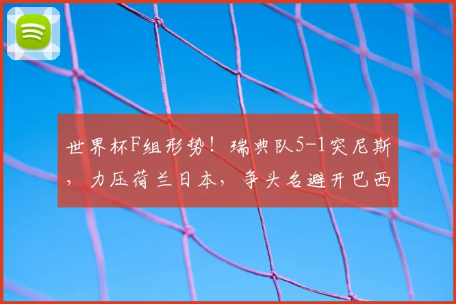 世界杯F组形势!瑞典队5-1突尼斯,力压荷兰日本,争头名避开巴西