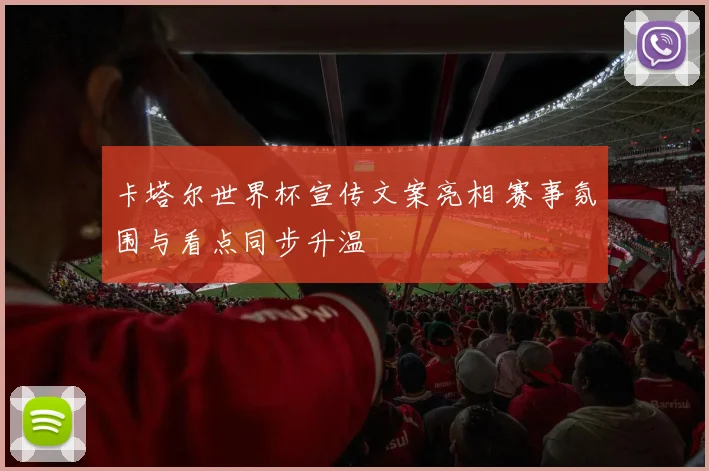 卡塔尔世界杯宣传文案亮相 赛事氛围与看点同步升温