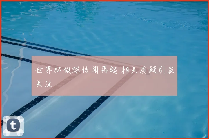 世界杯假球传闻再起 相关质疑引发关注