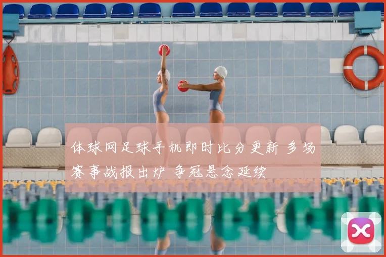 体球网足球手机即时比分更新 多场赛事战报出炉 争冠悬念延续