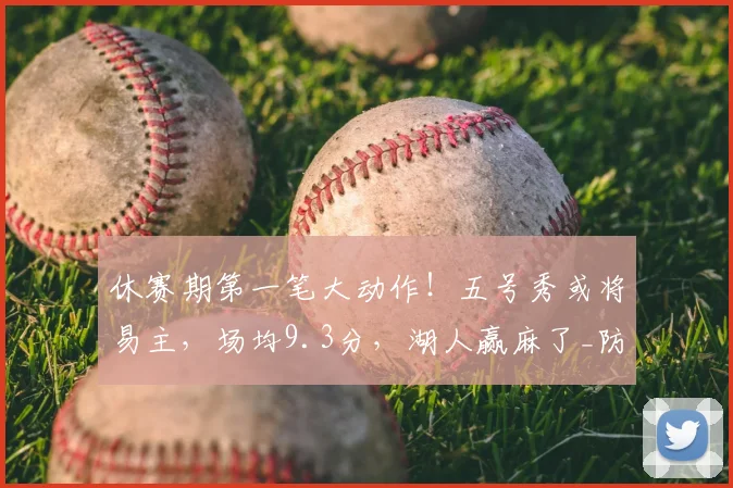 休赛期第一笔大动作!五号秀或将易主,场均9.3分,湖人赢麻了_防守_奥科罗_交易