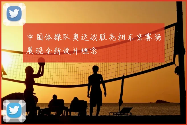 中国体操队奥运战服亮相东京赛场展现全新设计理念