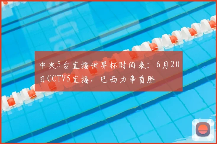 中央5台直播世界杯时间表：6月20日CCTV5直播，巴西力争首胜