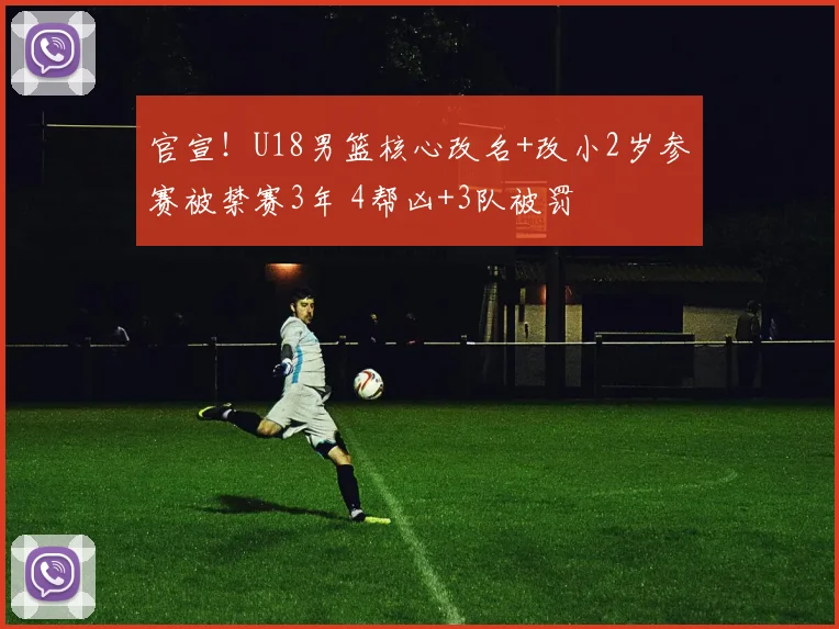 官宣！U18男篮核心改名+改小2岁参赛被禁赛3年 4帮凶+3队被罚