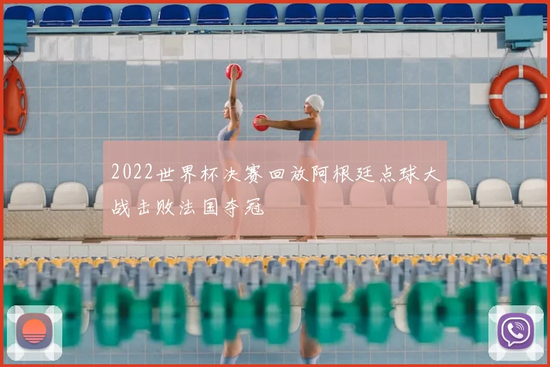 2022世界杯决赛回放阿根廷点球大战击败法国夺冠