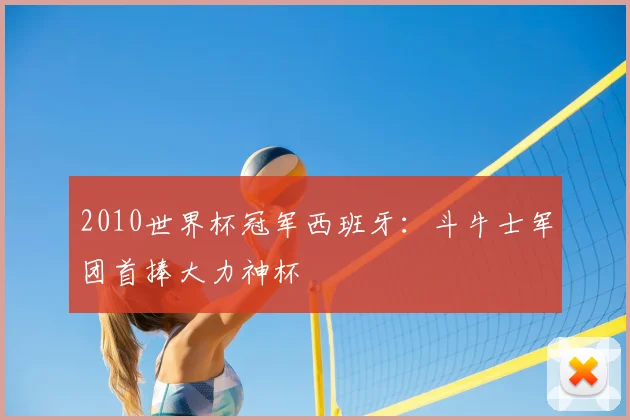 2010世界杯冠军西班牙：斗牛士军团首捧大力神杯