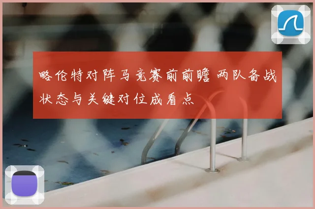 略伦特对阵马竞赛前前瞻 两队备战状态与关键对位成看点