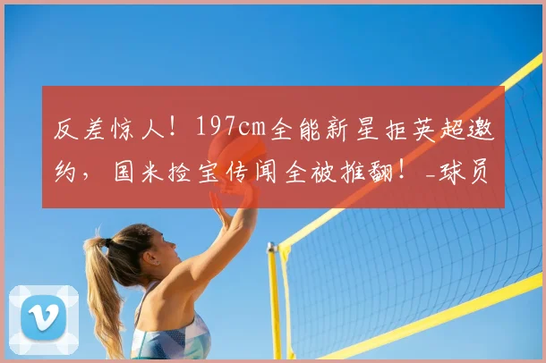 反差惊人！197cm全能新星拒英超邀约，国米捡宝传闻全被推翻！_球员_摩德纳_马索林