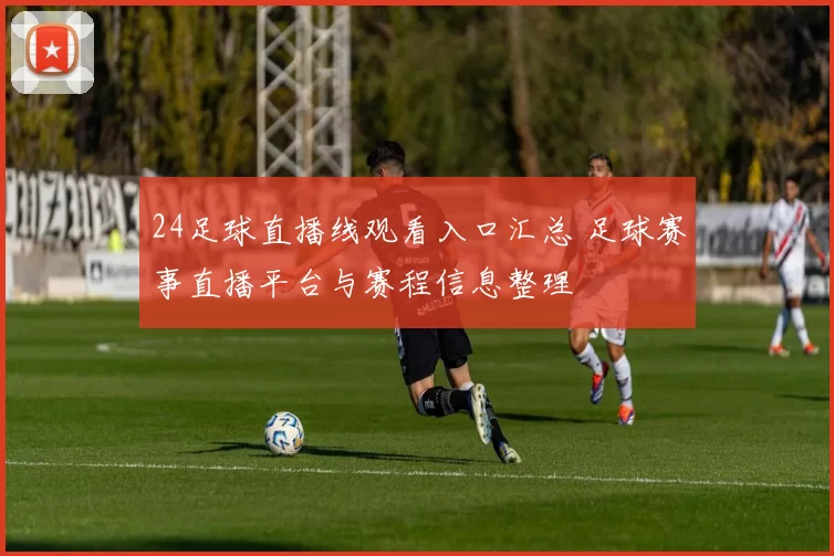24足球直播线观看入口汇总 足球赛事直播平台与赛程信息整理