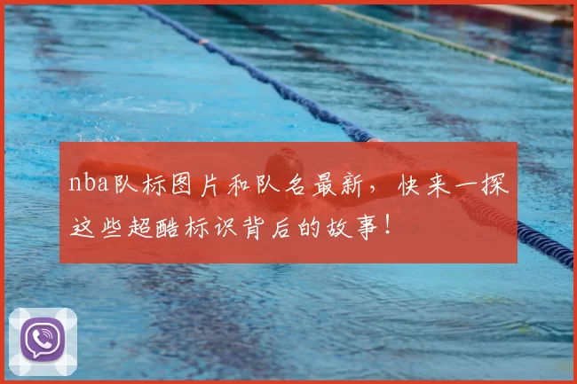 nba队标图片和队名最新，快来一探这些超酷标识背后的故事！