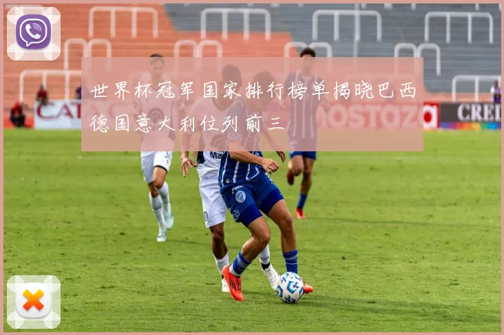 世界杯冠军国家排行榜单揭晓巴西德国意大利位列前三