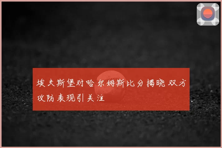 埃夫斯堡对哈尔姆斯比分揭晓 双方攻防表现引关注
