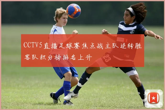 CCTV5直播足球赛焦点战主队逆转胜客队积分榜排名上升