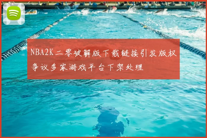 NBA2K二零破解版下载链接引发版权争议多家游戏平台下架处理
