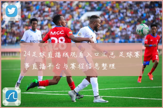 24足球直播线观看入口汇总 足球赛事直播平台与赛程信息整理