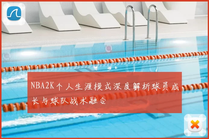 NBA2K个人生涯模式深度解析球员成长与球队战术融合