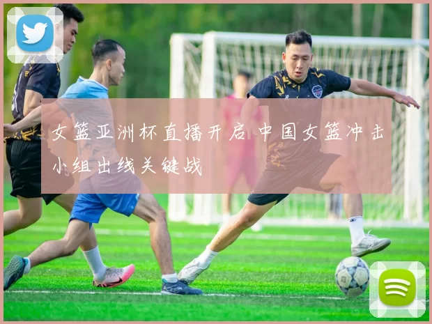 女篮亚洲杯直播开启 中国女篮冲击小组出线关键战