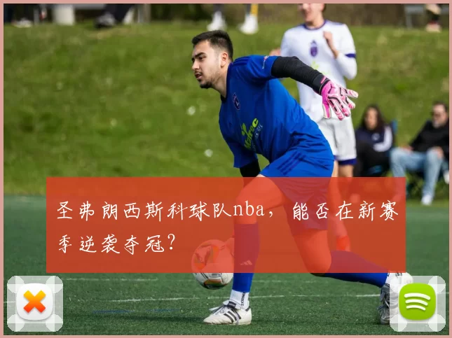 圣弗朗西斯科球队nba，能否在新赛季逆袭夺冠？